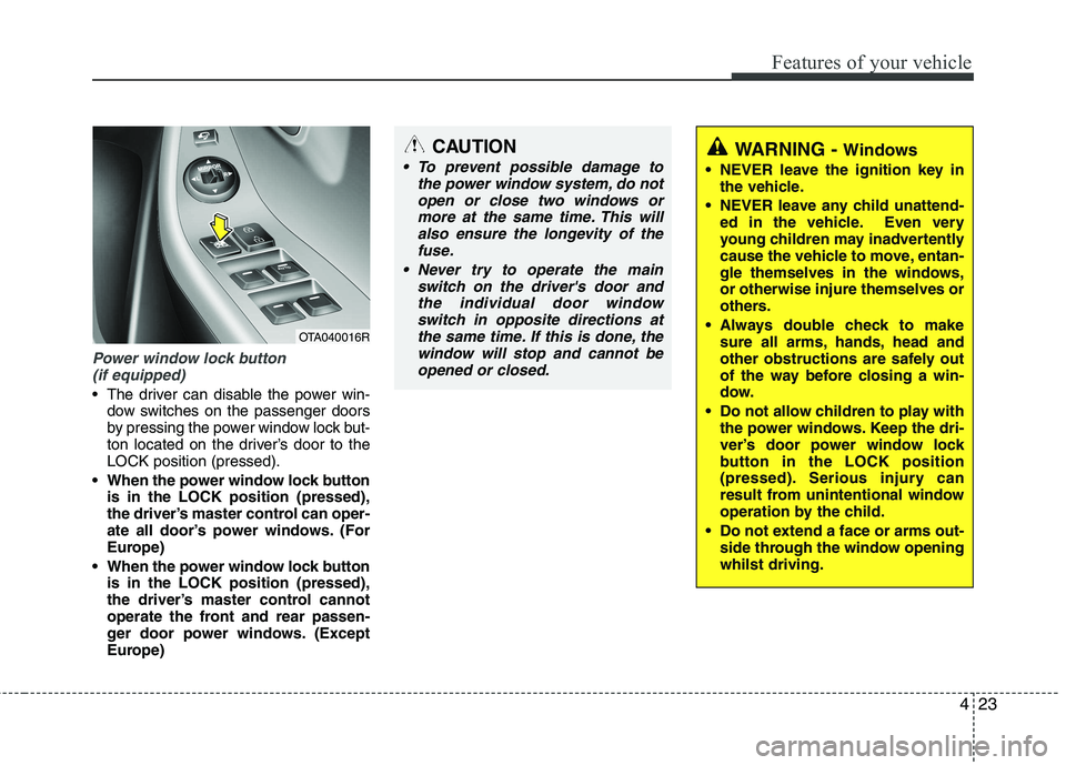KIA PICANTO 2012  Owners Manual 423
Features of your vehicle
Power window lock button (if equipped)
 The driver can disable the power win- dow switches on the passenger doors 
by pressing the power window lock but-
ton located on th