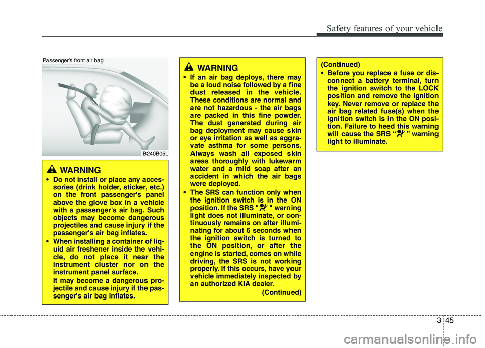KIA PICANTO 2012 Workshop Manual 345
Safety features of your vehicle
WARNING 
 Do not install or place any acces- sories (drink holder, sticker, etc.) 
on the front passengers panel
above the glove box in a vehicle
with a passenger