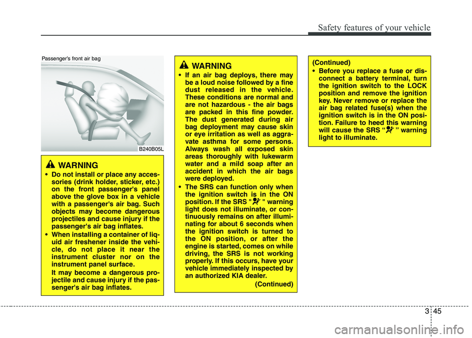 KIA PICANTO 2012  Owners Manual 345
Safety features of your vehicle
WARNING 
 Do not install or place any acces- sories (drink holder, sticker, etc.) 
on the front passengers panel
above the glove box in a vehicle
with a passenger