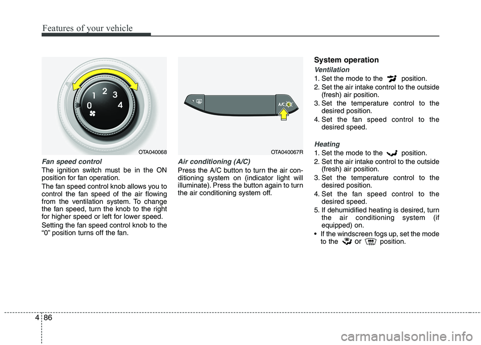 KIA PICANTO 2012  Owners Manual Features of your vehicle
86
4
Fan speed control
The ignition switch must be in the ON 
position for fan operation. 
The fan speed control knob allows you to 
control the fan speed of the air flowing
f