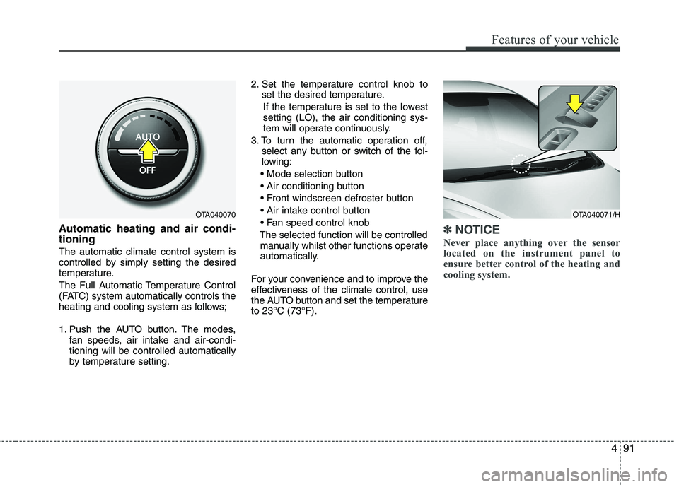 KIA PICANTO 2012  Owners Manual 491
Features of your vehicle
Automatic heating and air condi- tioning The automatic climate control system is 
controlled by simply setting the desired
temperature. 
The Full Automatic Temperature Con