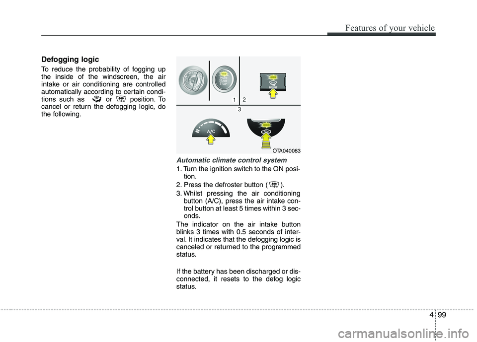 KIA PICANTO 2012 Owners Manual 499
Features of your vehicle
Defogging logic
To reduce the probability of fogging up the inside of the windscreen, the air
intake or air conditioning are controlled
automatically according to certain KIA PICANTO 2012 Owners Manual 499
Features of your vehicle
Defogging logic
To reduce the probability of fogging up the inside of the windscreen, the air
intake or air conditioning are controlled
automatically according to certain