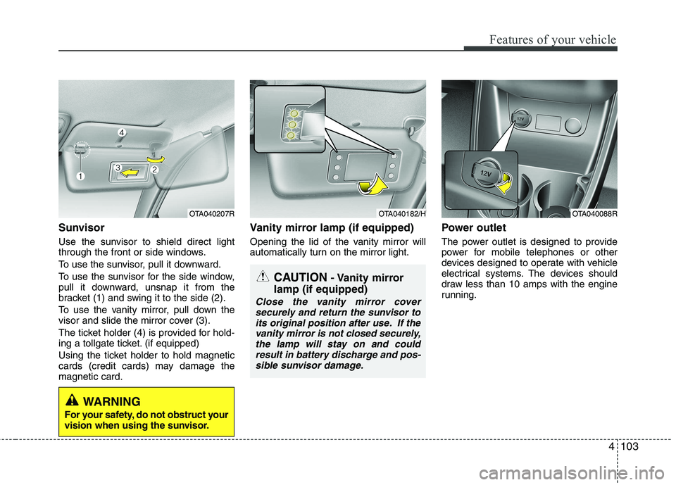 KIA PICANTO 2012 Owners Manual 4103
Features of your vehicle
Sunvisor
Use the sunvisor to shield direct light
through the front or side windows.
To use the sunvisor, pull it downward.
To use the sunvisor for the side window,
pu KIA PICANTO 2012 Owners Manual 4103
Features of your vehicle
Sunvisor
Use the sunvisor to shield direct light
through the front or side windows.
To use the sunvisor, pull it downward.
To use the sunvisor for the side window,
pu