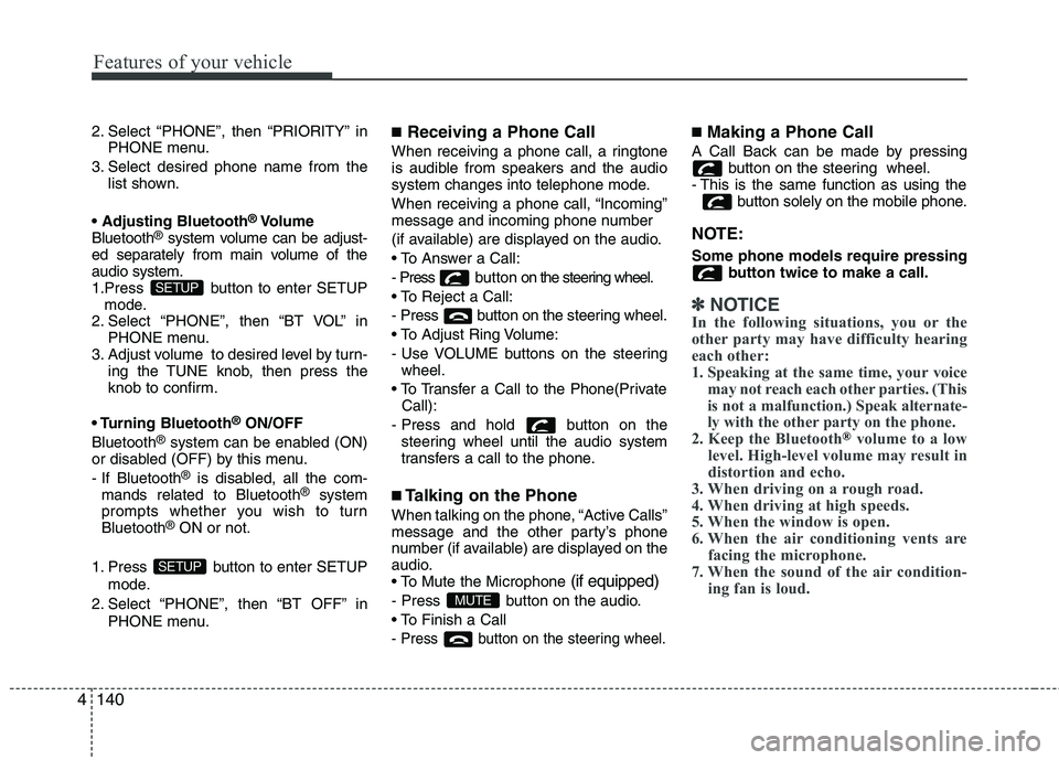 KIA PICANTO 2012 Owners Manual Features of your vehicle
140
4
2. Select “PHONE”, then “PRIORITY” in
PHONE menu.
3. Select desired phone name from the list shown.
®
Volume
Bluetooth ®
system volume can be adjust-
ed separ KIA PICANTO 2012 Owners Manual Features of your vehicle
140
4
2. Select “PHONE”, then “PRIORITY” in
PHONE menu.
3. Select desired phone name from the list shown.
®
Volume
Bluetooth ®
system volume can be adjust-
ed separ