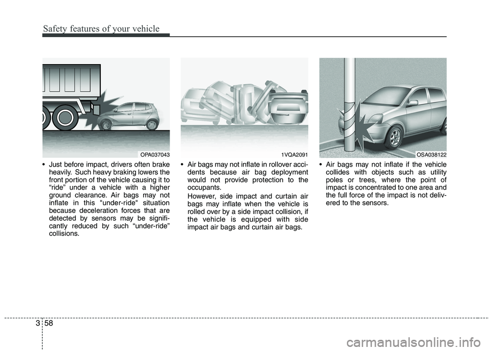 KIA PICANTO 2012 Repair Manual Safety features of your vehicle
58
3
Just before impact, drivers often brake
heavily. Such heavy braking lowers the
front portion of the vehicle causing it to
“ride” under a vehicle with a highe KIA PICANTO 2012 Repair Manual Safety features of your vehicle
58
3
Just before impact, drivers often brake
heavily. Such heavy braking lowers the
front portion of the vehicle causing it to
“ride” under a vehicle with a highe