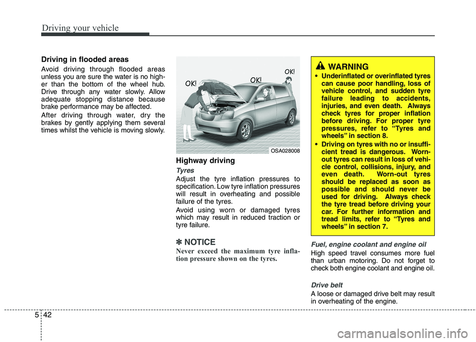 KIA PICANTO 2012  Owners Manual Driving your vehicle
42
5
Driving in flooded areas   
Avoid driving through flooded areas 
unless you are sure the water is no high-
er than the bottom of the wheel hub.
Drive through any water slowly