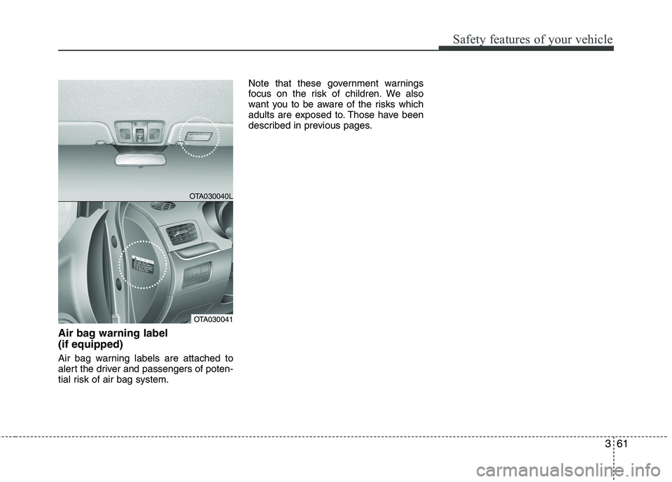 KIA PICANTO 2012 Manual PDF 361
Safety features of your vehicle
Air bag warning label  (if equipped) 
Air bag warning labels are attached to 
alert the driver and passengers of poten-
tial risk of air bag system.Note that these 
