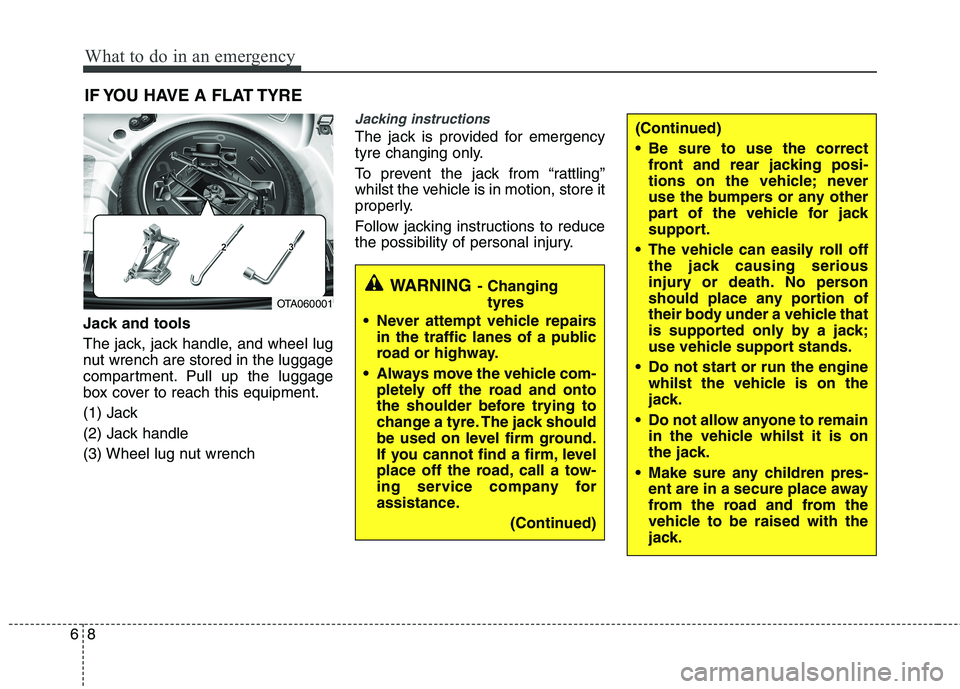 KIA PICANTO 2012  Owners Manual What to do in an emergency
8
6
(Continued) 
 Be sure to use the correct
front and rear jacking posi- 
tions on the vehicle; never
use the bumpers or any other
part of the vehicle for jack
support.
 Th