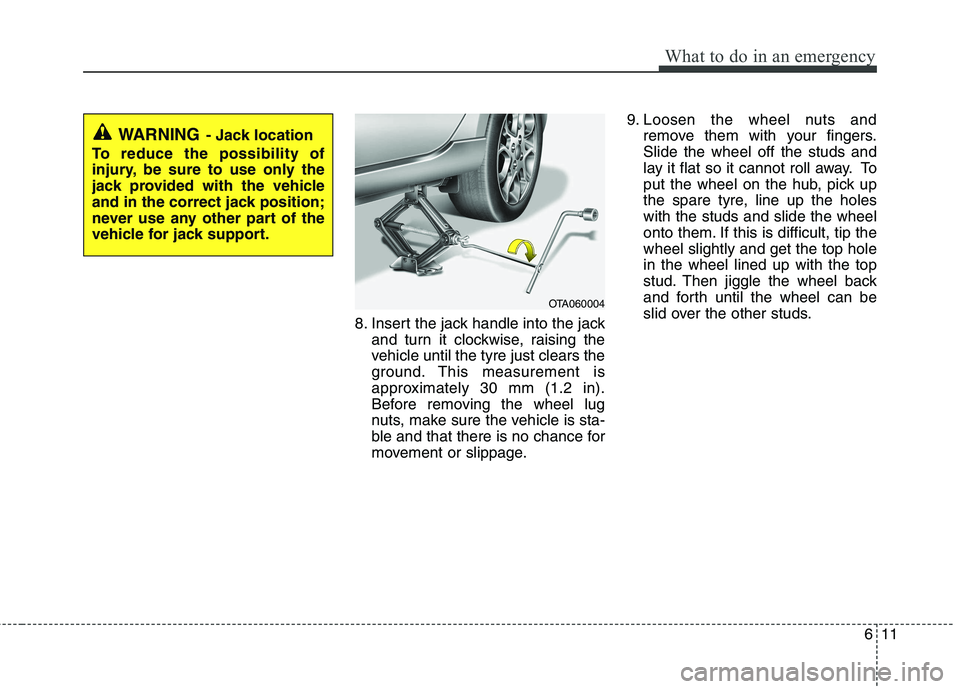KIA PICANTO 2012  Owners Manual 611
What to do in an emergency
8. Insert the jack handle into the jackand turn it clockwise, raising the 
vehicle until the tyre just clears the
ground. This measurement is
approximately 30 mm (1.2 in