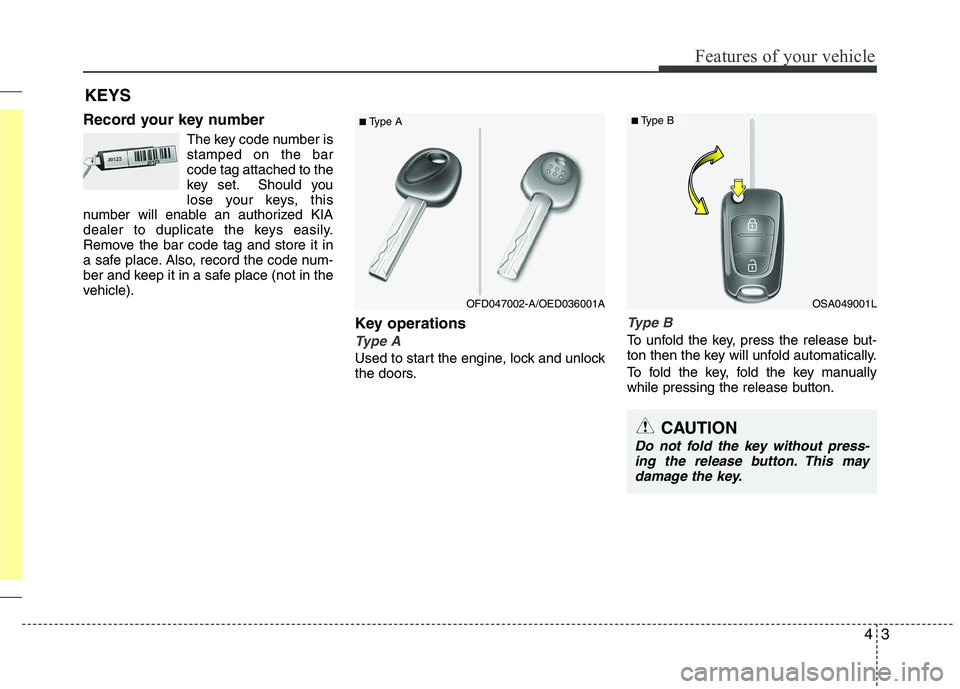 KIA PICANTO 2012 Manual PDF 43
Features of your vehicle
Record your key numberThe key code number is stamped on the barcode tag attached to the
key set. Should you
lose your keys, this
number will enable an authorized KIA
dealer