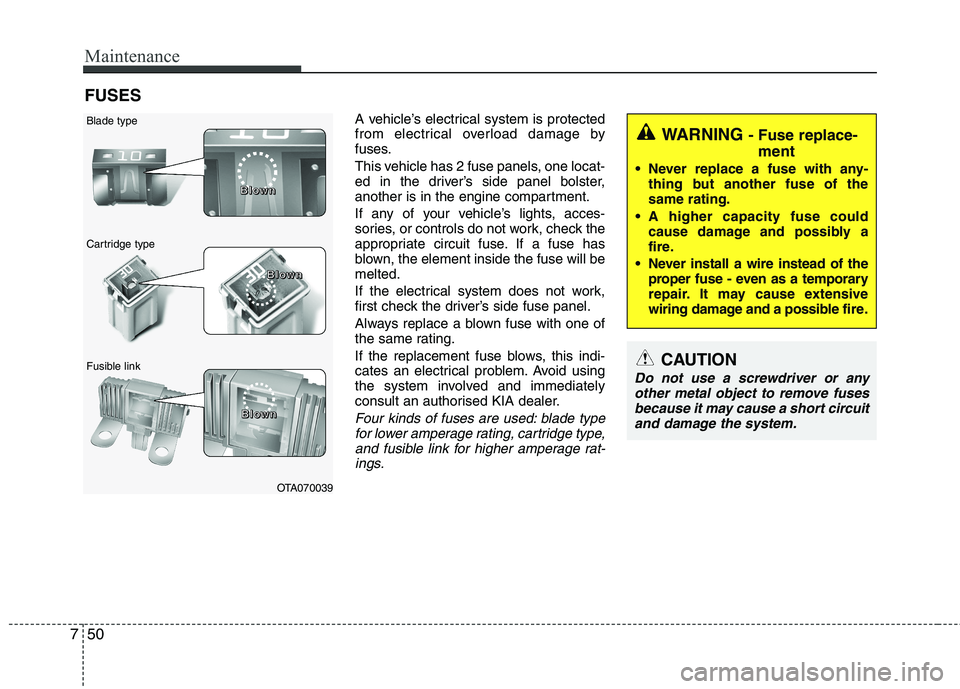 KIA PICANTO 2012 Owners Manual Maintenance
50
7
FUSES
A vehicle’s electrical system is protected
from electrical overload damage by
fuses.
This vehicle has 2 fuse panels, one locat-
ed in the driver’s side panel bolster,
ano KIA PICANTO 2012 Owners Manual Maintenance
50
7
FUSES
A vehicle’s electrical system is protected
from electrical overload damage by
fuses.
This vehicle has 2 fuse panels, one locat-
ed in the driver’s side panel bolster,
ano