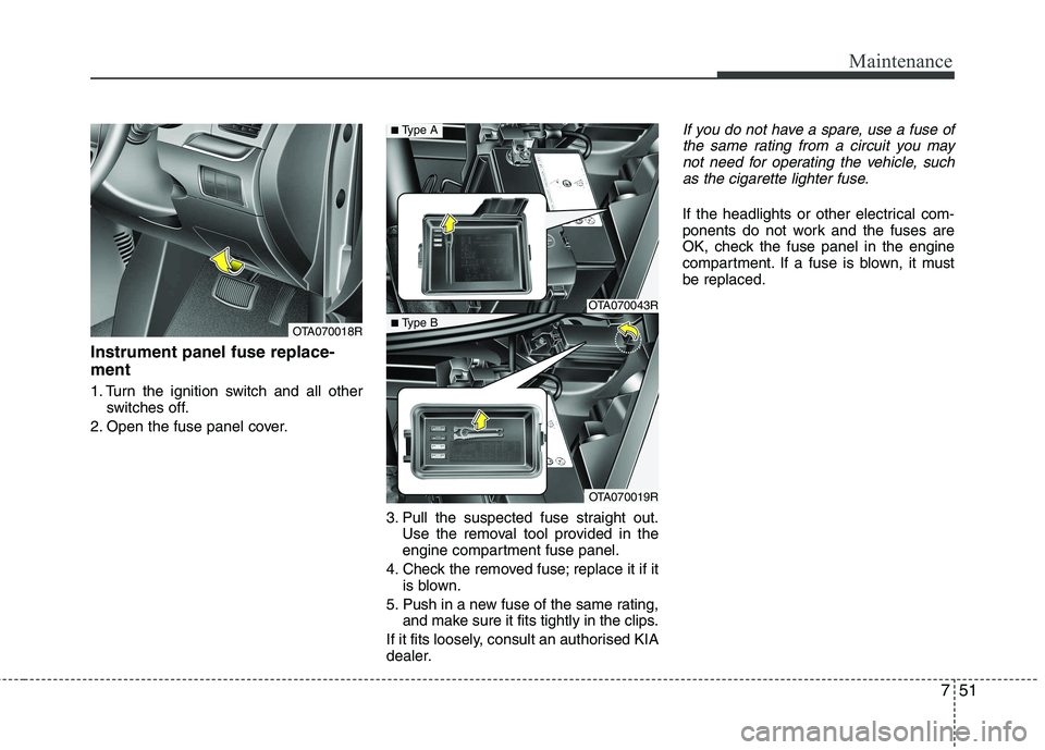 KIA PICANTO 2012 Owners Manual 751
Maintenance
Instrument panel fuse replace- ment
1. Turn the ignition switch and all otherswitches off.
2. Open the fuse panel cover.
3. Pull the suspected fuse straight out.Use the removal tool p KIA PICANTO 2012 Owners Manual 751
Maintenance
Instrument panel fuse replace- ment
1. Turn the ignition switch and all otherswitches off.
2. Open the fuse panel cover.
3. Pull the suspected fuse straight out.Use the removal tool p