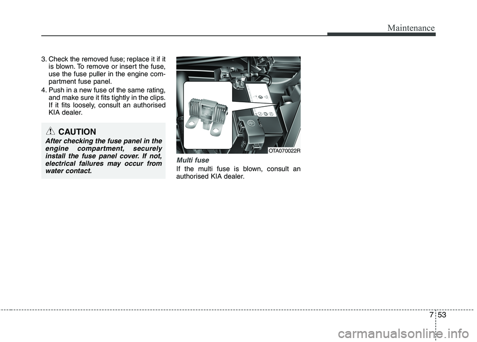 KIA PICANTO 2012 Owners Manual 753
Maintenance
3. Check the removed fuse; replace it if itis blown. To remove or insert the fuse, use the fuse puller in the engine com-
partment fuse panel.
4. Push in a new fuse of the same rating, KIA PICANTO 2012 Owners Manual 753
Maintenance
3. Check the removed fuse; replace it if itis blown. To remove or insert the fuse, use the fuse puller in the engine com-
partment fuse panel.
4. Push in a new fuse of the same rating,