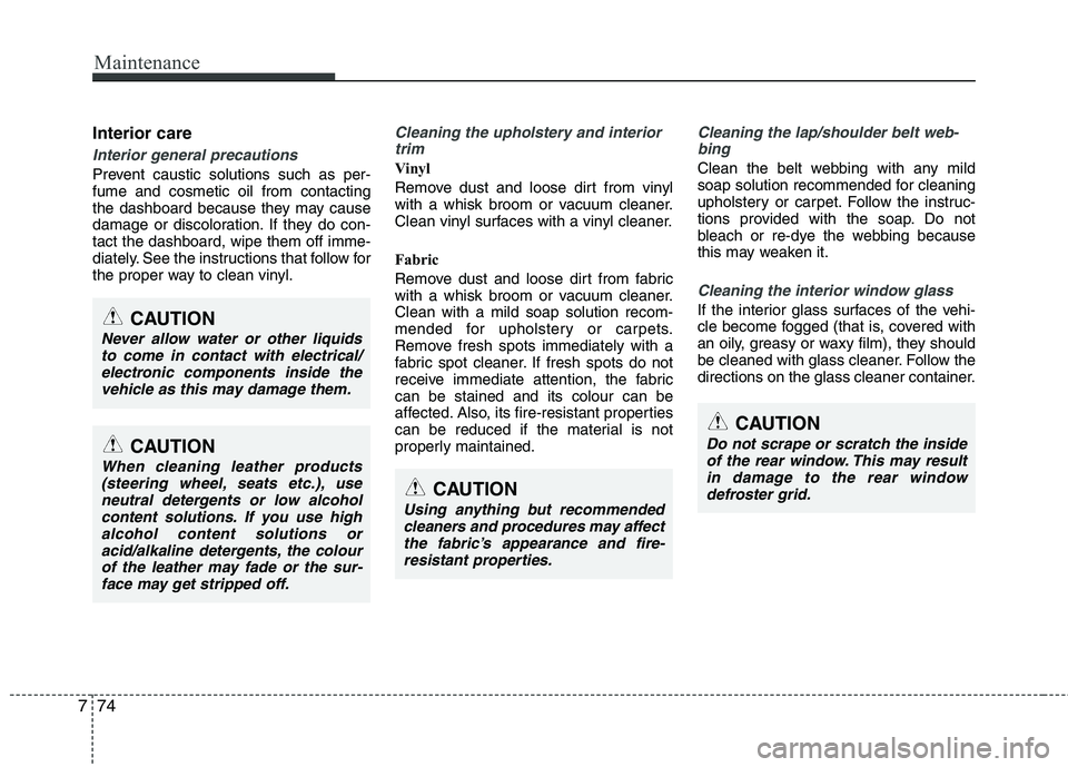 KIA PICANTO 2012  Owners Manual Maintenance
74
7
Interior care
Interior general precautions 
Prevent caustic solutions such as per- fume and cosmetic oil from contacting
the dashboard because they may cause
damage or discoloration. 