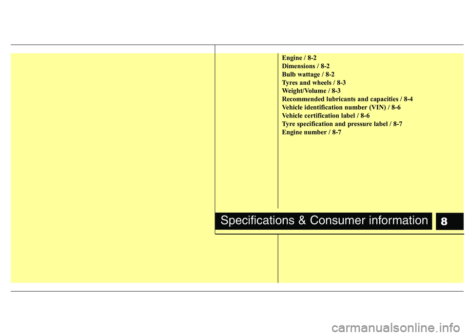 KIA PICANTO 2012  Owners Manual 8
Engine / 8-2 
Dimensions / 8-2
Bulb wattage / 8-2
Tyres and wheels / 8-3
Weight/Volume / 8-3
Recommended lubricants and capacities / 8-4
Vehicle identification number (VIN) / 8-6
Vehicle certificati