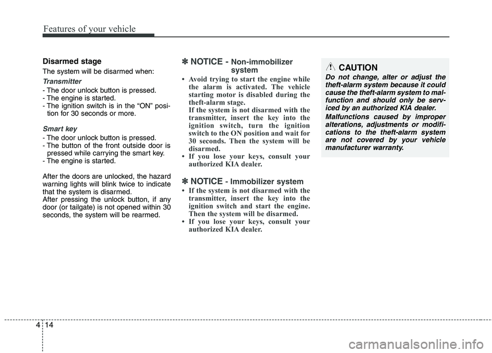 KIA PICANTO 2012 Manual Online Features of your vehicle
14
4
Disarmed stage 
The system will be disarmed when:
Transmitter
- The door unlock button is pressed. 
- The engine is started.
- The ignition switch is in the “ON” posi