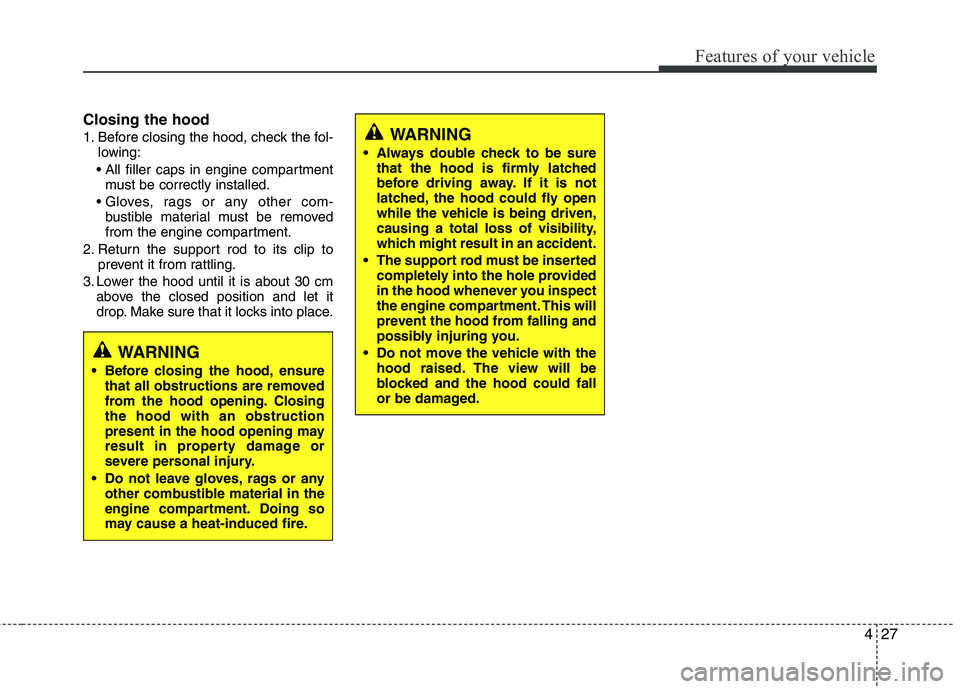 KIA PICANTO 2012  Owners Manual 427
Features of your vehicle
Closing the hood 
1. Before closing the hood, check the fol-lowing:
 must be correctly installed.
 bustible material must be removed 
from the engine compartment.
2. Retur