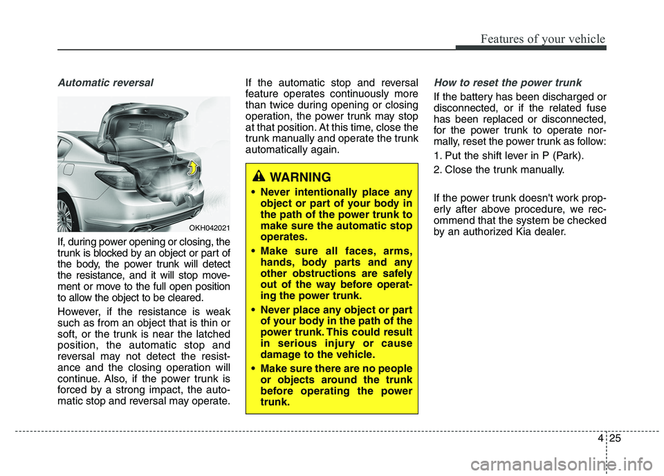 KIA QUORIS 2015 Owners Manual 425
Features of your vehicle
Automatic reversal
If, during power opening or closing, the
trunk is blocked by an object or part of
the body, the power trunk will detect
the resistance, and it will sto KIA QUORIS 2015 Owners Manual 425
Features of your vehicle
Automatic reversal
If, during power opening or closing, the
trunk is blocked by an object or part of
the body, the power trunk will detect
the resistance, and it will sto