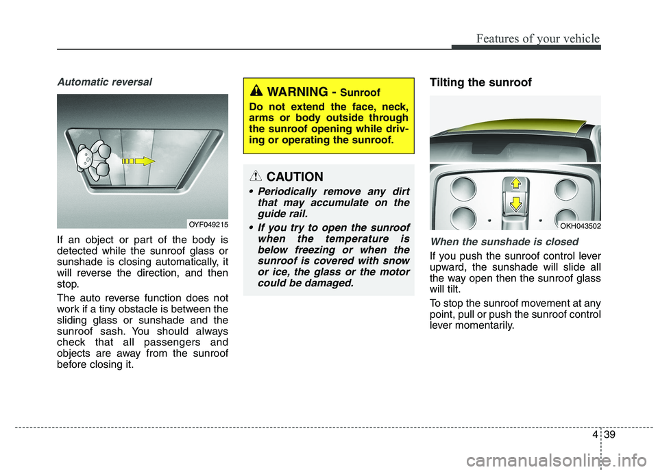 KIA QUORIS 2015 Owners Manual 439
Features of your vehicle
Automatic reversal
If an object or part of the body is detected while the sunroof glass or
sunshade is closing automatically, it
will reverse the direction, and then
stop. KIA QUORIS 2015 Owners Manual 439
Features of your vehicle
Automatic reversal
If an object or part of the body is detected while the sunroof glass or
sunshade is closing automatically, it
will reverse the direction, and then
stop.