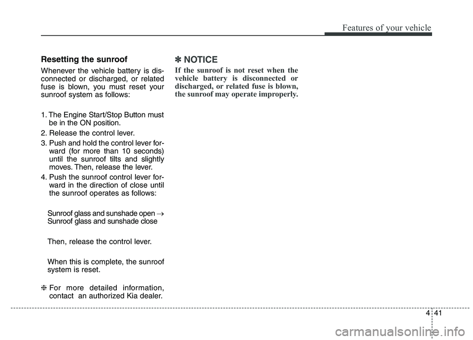 KIA QUORIS 2015 Owners Manual 441
Features of your vehicle
Resetting the sunroof
Whenever the vehicle battery is dis- connected or discharged, or related
fuse is blown, you must reset your
sunroof system as follows:
1. The Engin KIA QUORIS 2015 Owners Manual 441
Features of your vehicle
Resetting the sunroof
Whenever the vehicle battery is dis- connected or discharged, or related
fuse is blown, you must reset your
sunroof system as follows:
1. The Engin