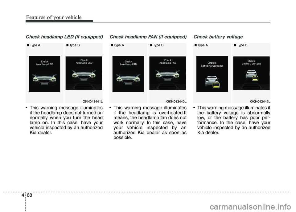 KIA QUORIS 2015 Owners Manual Features of your vehicle
68
4
Check headlamp LED (if equipped)
This warning message illuminates
if the headlamp does not turned on
normally when you turn the head
lamp on. In this case, have your
ve KIA QUORIS 2015 Owners Manual Features of your vehicle
68
4
Check headlamp LED (if equipped)
This warning message illuminates
if the headlamp does not turned on
normally when you turn the head
lamp on. In this case, have your
ve