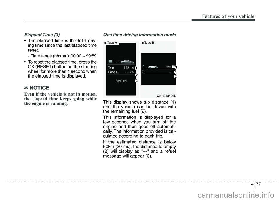 KIA QUORIS 2015 Owners Manual 477
Features of your vehicle
Elapsed Time (3)
The elapsed time is the total driv-ing time since the last elapsed time reset.
- Time range (hh:mm): 00:00 ~ 99:59
To reset the elapsed time, press th KIA QUORIS 2015 Owners Manual 477
Features of your vehicle
Elapsed Time (3)
The elapsed time is the total driv-ing time since the last elapsed time reset.
- Time range (hh:mm): 00:00 ~ 99:59
To reset the elapsed time, press th
