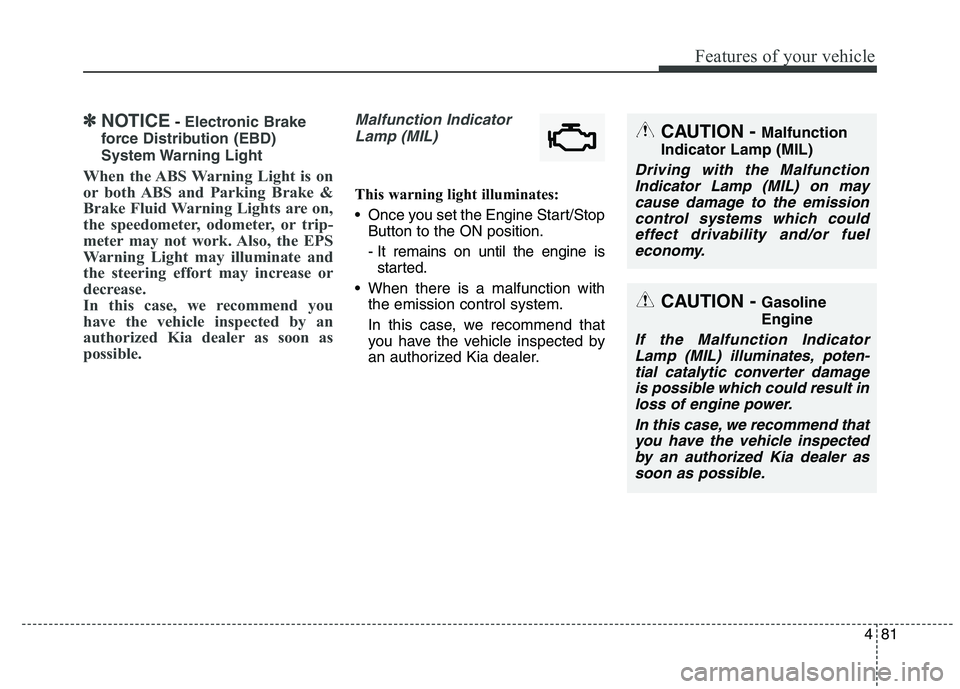 KIA QUORIS 2015  Owners Manual 481
Features of your vehicle
✽✽NOTICE- Electronic Brake
force Distribution (EBD) 
System Warning  Light
When the ABS Warning Light is on 
or both ABS and Parking Brake &
Brake Fluid Warning Lights