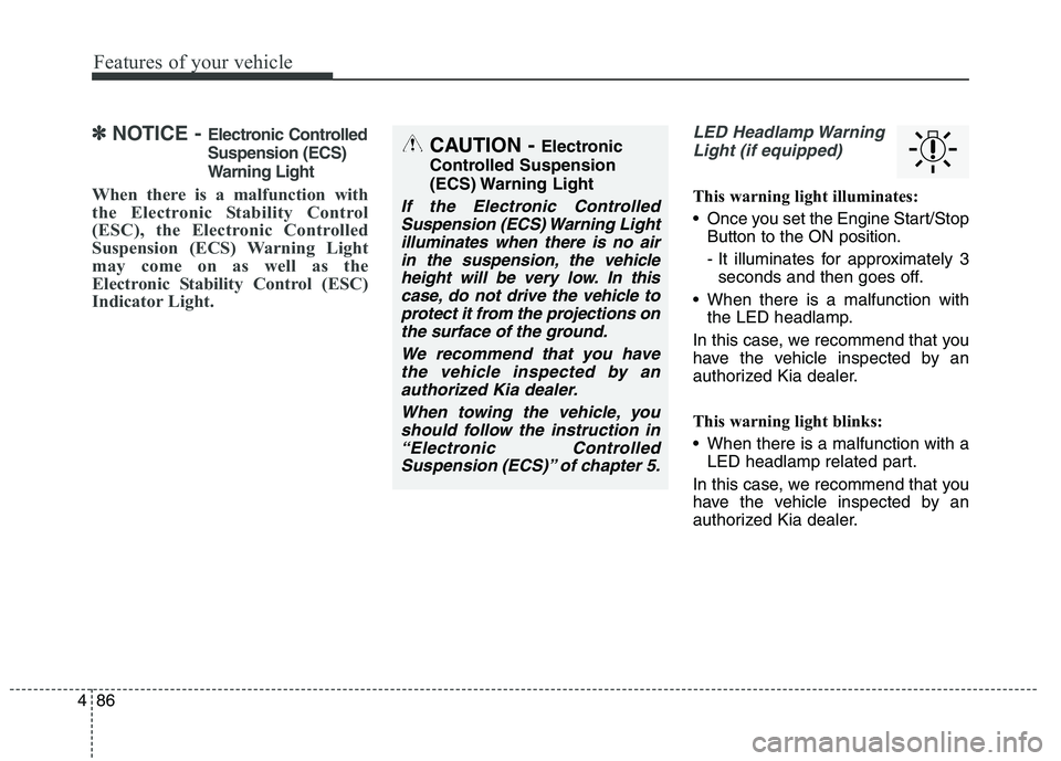 KIA QUORIS 2015 Owners Manual Features of your vehicle
86
4
✽✽
NOTICE - Electronic Controlled Suspension (ECS)
Warning Light
When there is a malfunction with
the Electronic Stability Control
(ESC), the Electronic Controlled
KIA QUORIS 2015 Owners Manual Features of your vehicle
86
4
✽✽
NOTICE - Electronic Controlled Suspension (ECS)
Warning Light
When there is a malfunction with
the Electronic Stability Control
(ESC), the Electronic Controlled
