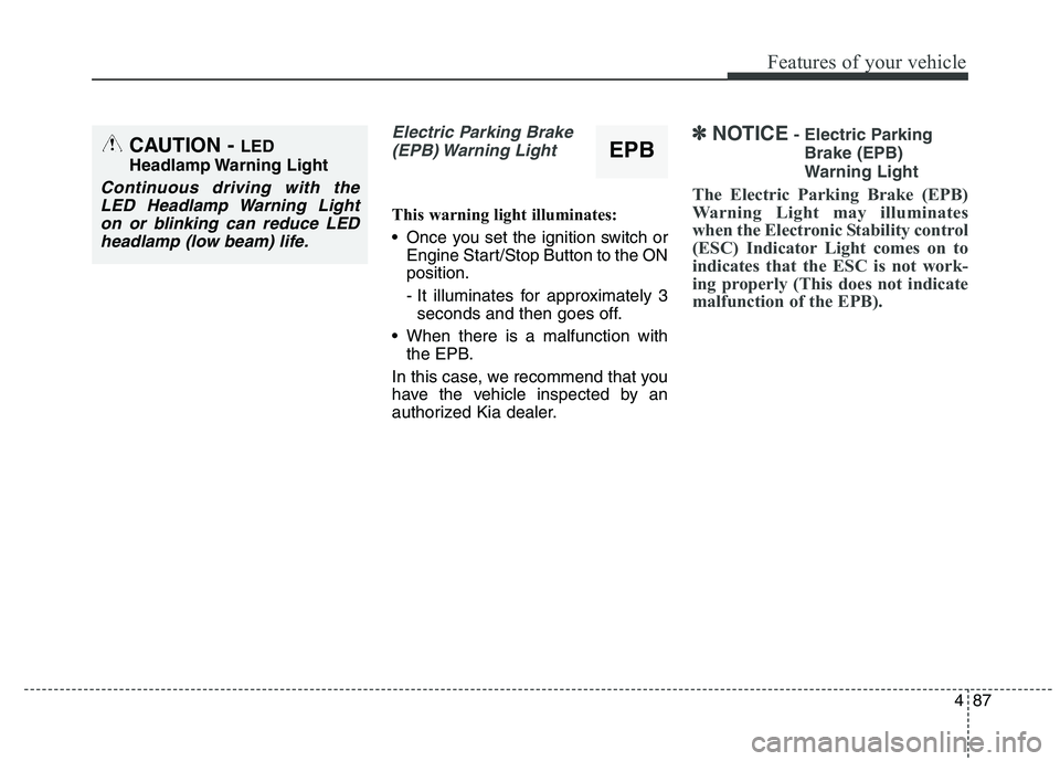 KIA QUORIS 2015 Owners Manual 487
Features of your vehicle
Electric Parking Brake(EPB) Warning Light
This warning light illuminates:
Once you set the ignition switch or Engine Start/Stop Button to the ON position.
- It illumin KIA QUORIS 2015 Owners Manual 487
Features of your vehicle
Electric Parking Brake(EPB) Warning Light
This warning light illuminates:
Once you set the ignition switch or Engine Start/Stop Button to the ON position.
- It illumin