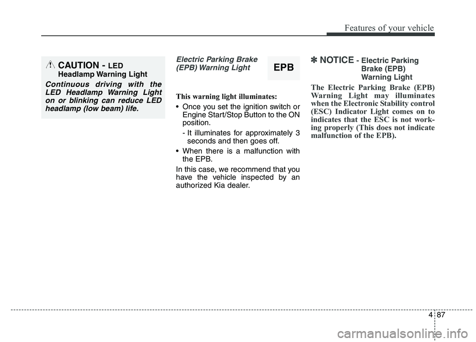 KIA QUORIS 2015  Owners Manual 487
Features of your vehicle
Electric Parking Brake(EPB) Warning  Light
This warning light illuminates: 
 Once you set the ignition switch or Engine Start/Stop Button to the ON position. 
- It illumin