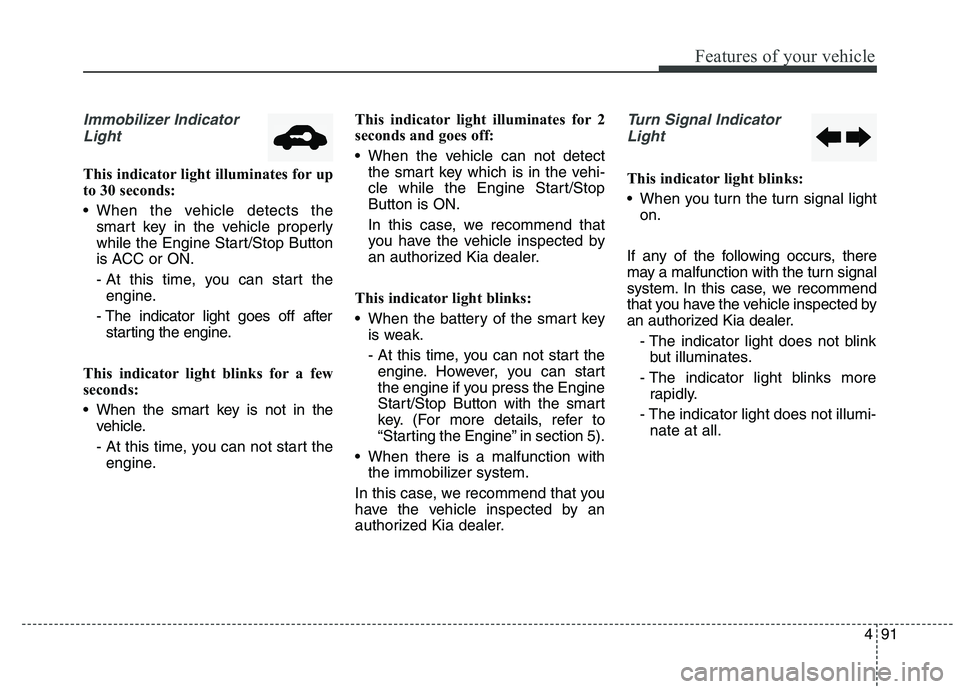 KIA QUORIS 2015 Owners Manual 491
Features of your vehicle
Immobilizer IndicatorLight
This indicator light illuminates for up
to 30 seconds:
When the vehicle detects the smart key in the vehicle properly
while the Engine Start KIA QUORIS 2015 Owners Manual 491
Features of your vehicle
Immobilizer IndicatorLight
This indicator light illuminates for up
to 30 seconds:
When the vehicle detects the smart key in the vehicle properly
while the Engine Start