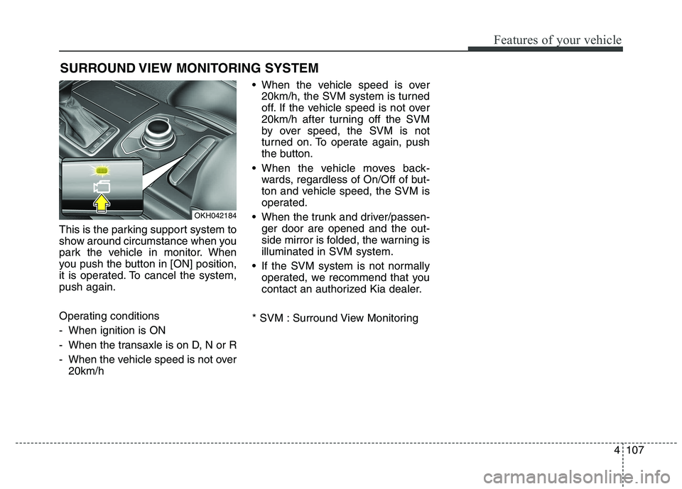 KIA QUORIS 2015  Owners Manual 4107
Features of your vehicle
This is the parking support system to 
show around circumstance when you
park the vehicle in monitor. When
you push the button in [ON] position,
it is operated. To cancel