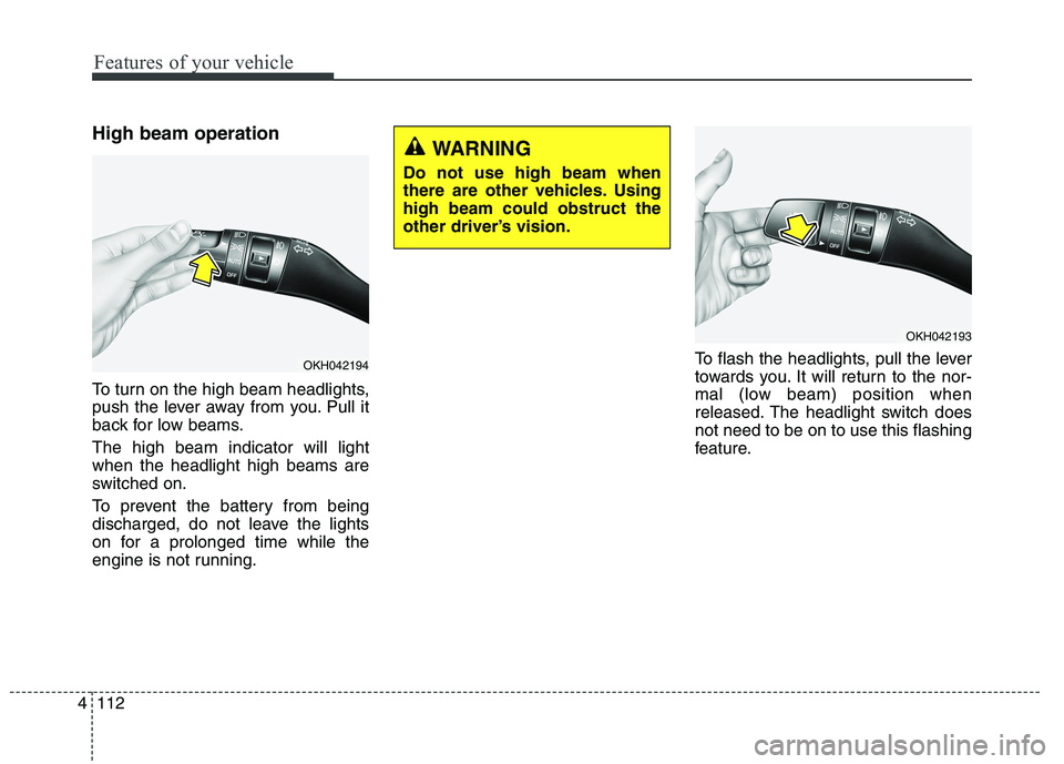 KIA QUORIS 2015  Owners Manual Features of your vehicle
112
4
High beam operation  
To turn on the high beam headlights, 
push the lever away from you. Pull it
back for low beams. The high beam indicator will light when the headlig