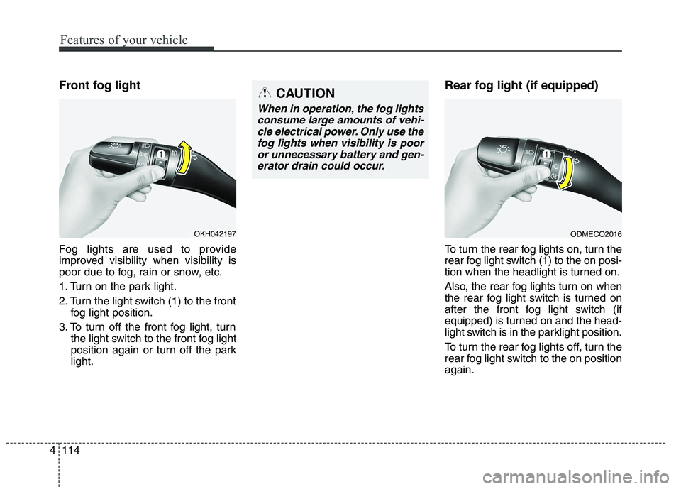 KIA QUORIS 2015  Owners Manual Features of your vehicle
114
4
Front fog light   
Fog lights are used to provide 
improved visibility when visibility is
poor due to fog, rain or snow, etc. 
1. Turn on the park light.
2. Turn the lig