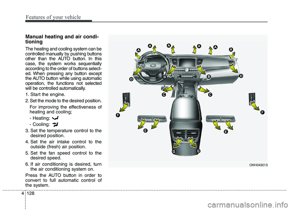 KIA QUORIS 2015 Owners Manual Features of your vehicle
128
4
Manual heating and air condi- tioning The heating and cooling system can be
controlled manually by pushing buttons
other than the AUTO button. In this
case, the system KIA QUORIS 2015 Owners Manual Features of your vehicle
128
4
Manual heating and air condi- tioning The heating and cooling system can be
controlled manually by pushing buttons
other than the AUTO button. In this
case, the system