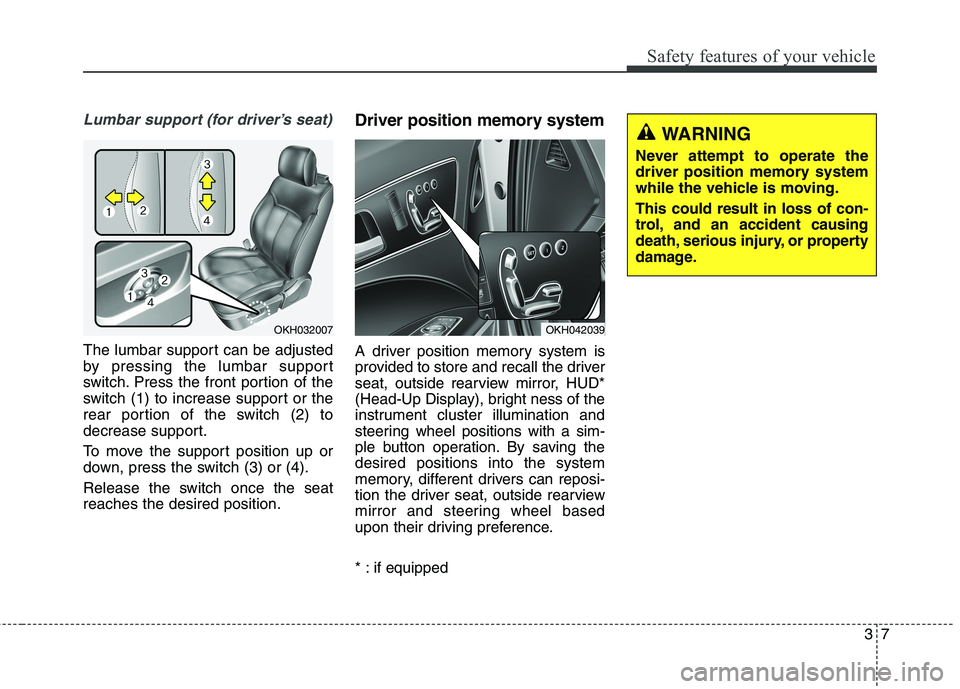KIA QUORIS 2015 Owners Manual 37
Safety features of your vehicle
Lumbar support (for driver’s seat)
The lumbar support can be adjusted
by pressing the lumbar support
switch. Press the front portion of the
switch (1) to increase KIA QUORIS 2015 Owners Manual 37
Safety features of your vehicle
Lumbar support (for driver’s seat)
The lumbar support can be adjusted
by pressing the lumbar support
switch. Press the front portion of the
switch (1) to increase