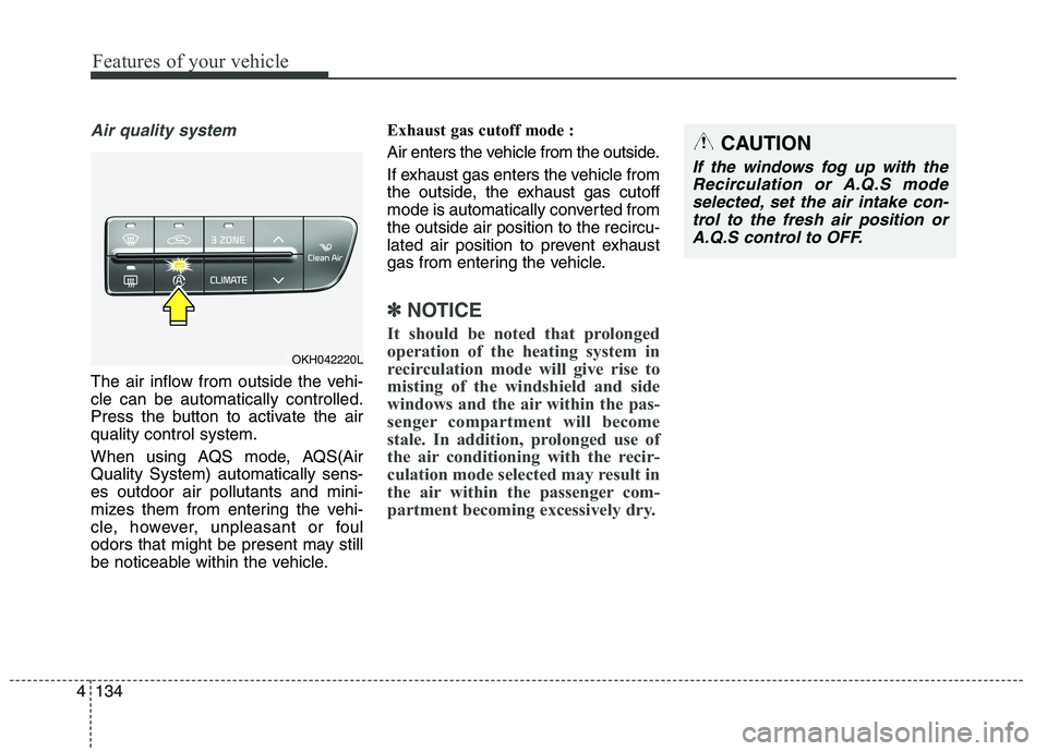 KIA QUORIS 2015 Owners Manual Features of your vehicle
134
4
Air quality system
The air inflow from outside the vehi- cle can be automatically controlled.
Press the button to activate the airquality control system.
When using AQS KIA QUORIS 2015 Owners Manual Features of your vehicle
134
4
Air quality system
The air inflow from outside the vehi- cle can be automatically controlled.
Press the button to activate the airquality control system.
When using AQS