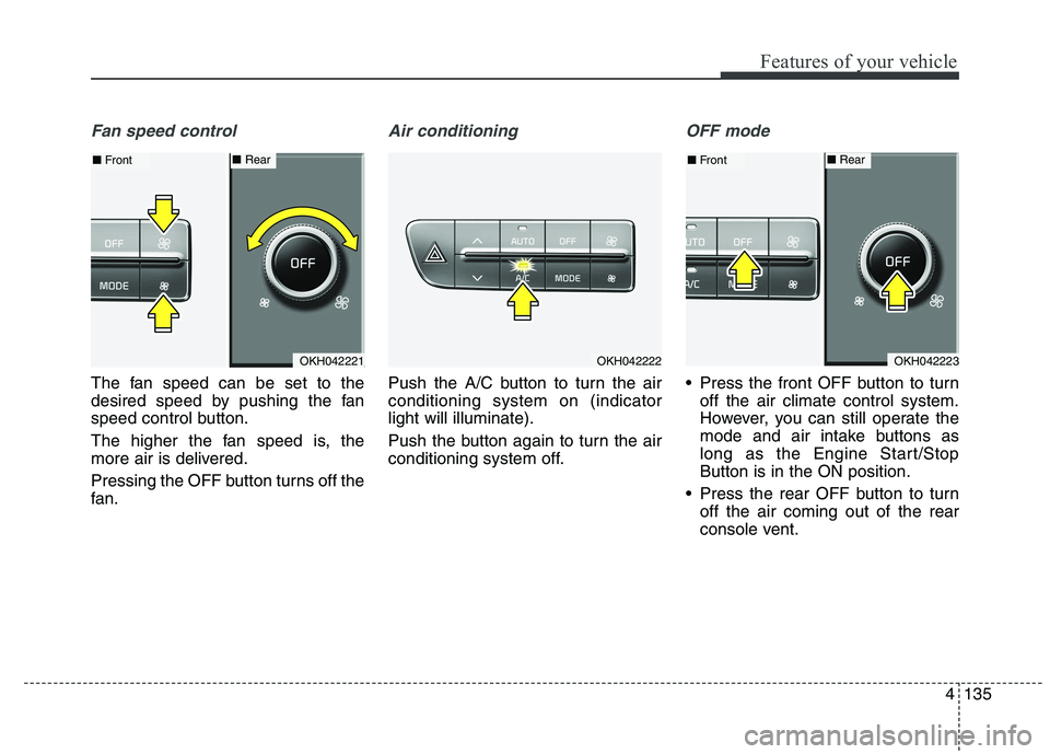 KIA QUORIS 2015 Owners Manual 4135
Features of your vehicle
Fan speed control
The fan speed can be set to the
desired speed by pushing the fan
speed control button.
The higher the fan speed is, the
more air is delivered.
Press KIA QUORIS 2015 Owners Manual 4135
Features of your vehicle
Fan speed control
The fan speed can be set to the
desired speed by pushing the fan
speed control button.
The higher the fan speed is, the
more air is delivered.
Press