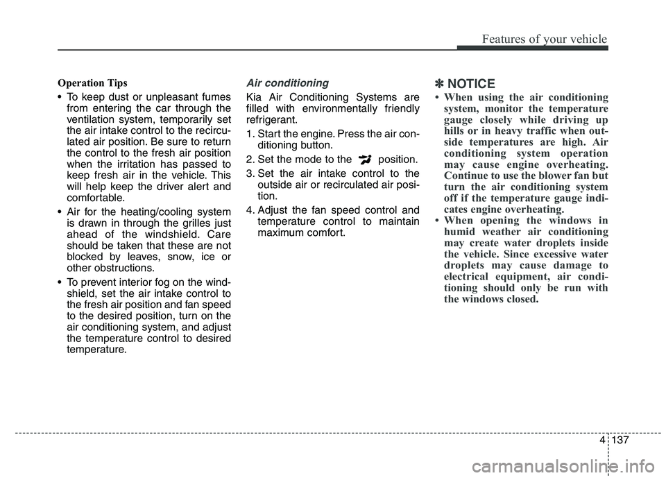 KIA QUORIS 2015  Owners Manual 4137
Features of your vehicle
Operation Tips 
 To keep dust or unpleasant fumesfrom entering the car through the 
ventilation system, temporarily set
the air intake control to the recircu-
lated air p