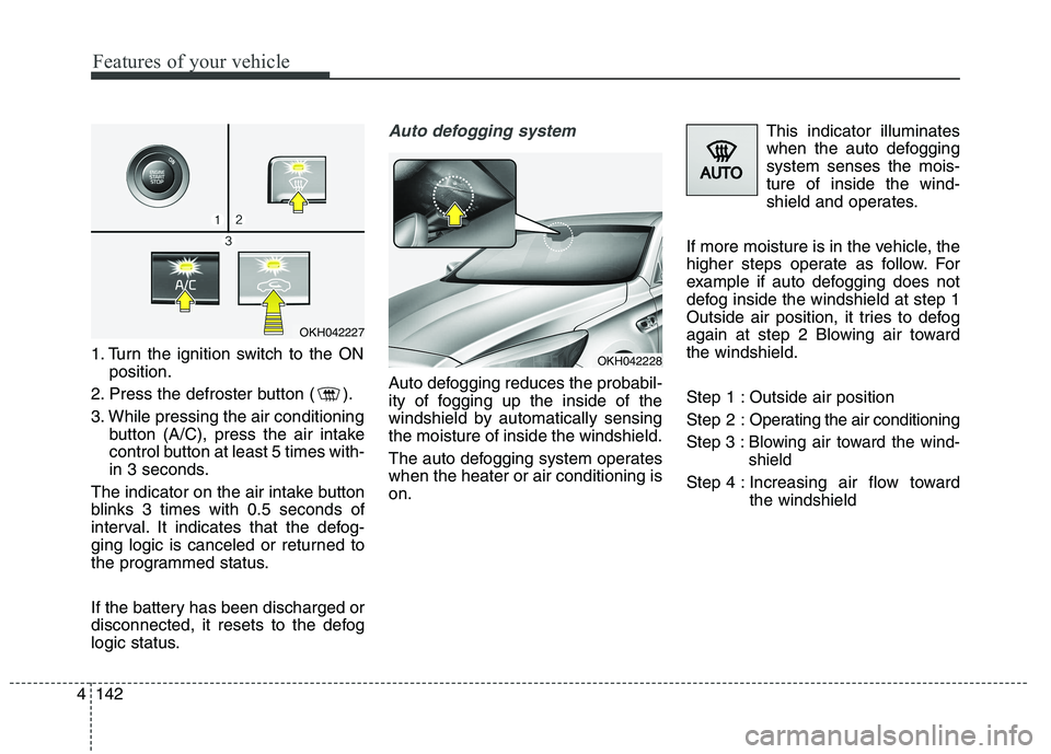 KIA QUORIS 2015 Owners Manual Features of your vehicle
142
4
1. Turn the ignition switch to the ON
position.
2. Press the defroster button ( ).
3. While pressing the air conditioning button (A/C), press the air intake
control bu KIA QUORIS 2015 Owners Manual Features of your vehicle
142
4
1. Turn the ignition switch to the ON
position.
2. Press the defroster button ( ).
3. While pressing the air conditioning button (A/C), press the air intake
control bu