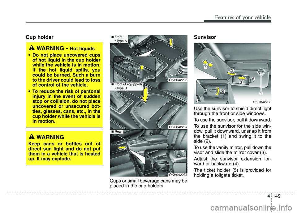 KIA QUORIS 2015 Owners Manual 4149
Features of your vehicle
Cup holderCups or small beverage cans may be
placed in the cup holders.Sunvisor
Use the sunvisor to shield direct light
through the front or side windows.
To use the KIA QUORIS 2015 Owners Manual 4149
Features of your vehicle
Cup holderCups or small beverage cans may be
placed in the cup holders.Sunvisor
Use the sunvisor to shield direct light
through the front or side windows.
To use the