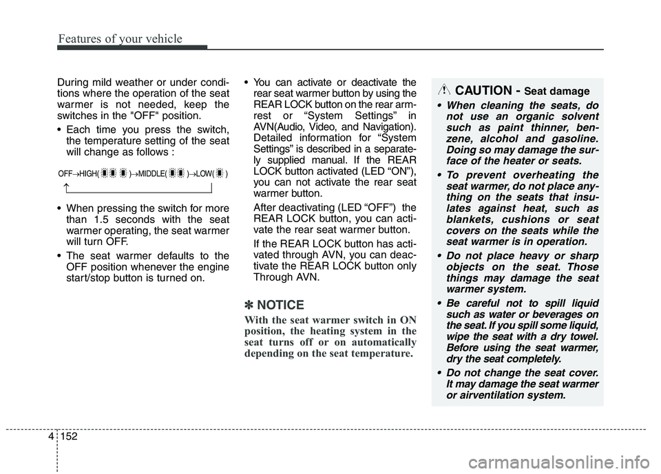 KIA QUORIS 2015  Owners Manual Features of your vehicle
152
4
During mild weather or under condi- 
tions where the operation of the seat
warmer is not needed, keep the
switches in the "OFF" position. 
 Each time you press the switc