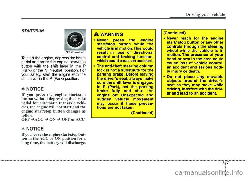 KIA QUORIS 2015  Owners Manual 57
Driving your vehicle
START/RUN
To start the engine, depress the brake 
pedal and press the engine start/stop
button with the shift lever in the P
(Park) or the N (Neutral) position. For
your safety