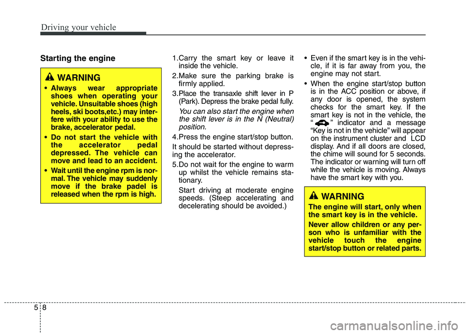 KIA QUORIS 2015 Owners Manual Driving your vehicle
8
5
Starting the engine 1.Carry the smart key or leave it
inside the vehicle.
2.Make sure the parking brake is firmly applied.
3.Place the transaxle shift lever in P (Park). Depre KIA QUORIS 2015 Owners Manual Driving your vehicle
8
5
Starting the engine 1.Carry the smart key or leave it
inside the vehicle.
2.Make sure the parking brake is firmly applied.
3.Place the transaxle shift lever in P (Park). Depre