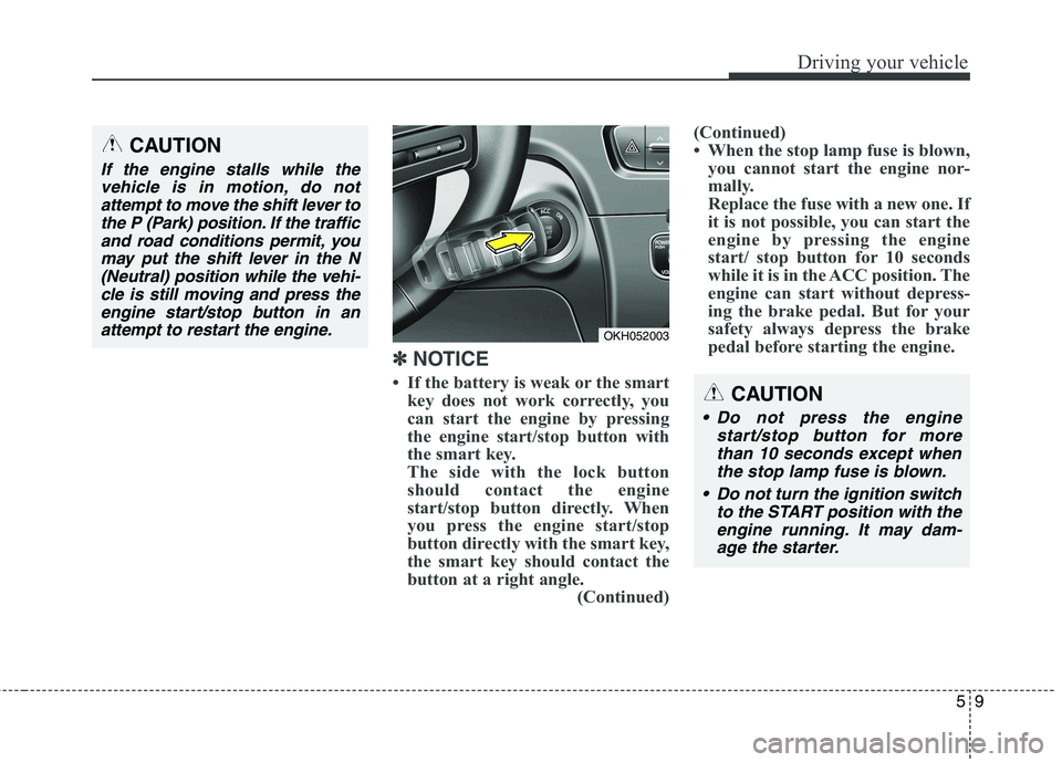 KIA QUORIS 2015 Owners Manual 59
Driving your vehicle
✽✽
NOTICE
If the battery is weak or the smart key does not work correctly, you
can start the engine by pressing
the engine start/stop button with
the smart key.
The si KIA QUORIS 2015 Owners Manual 59
Driving your vehicle
✽✽
NOTICE
If the battery is weak or the smart key does not work correctly, you
can start the engine by pressing
the engine start/stop button with
the smart key.
The si