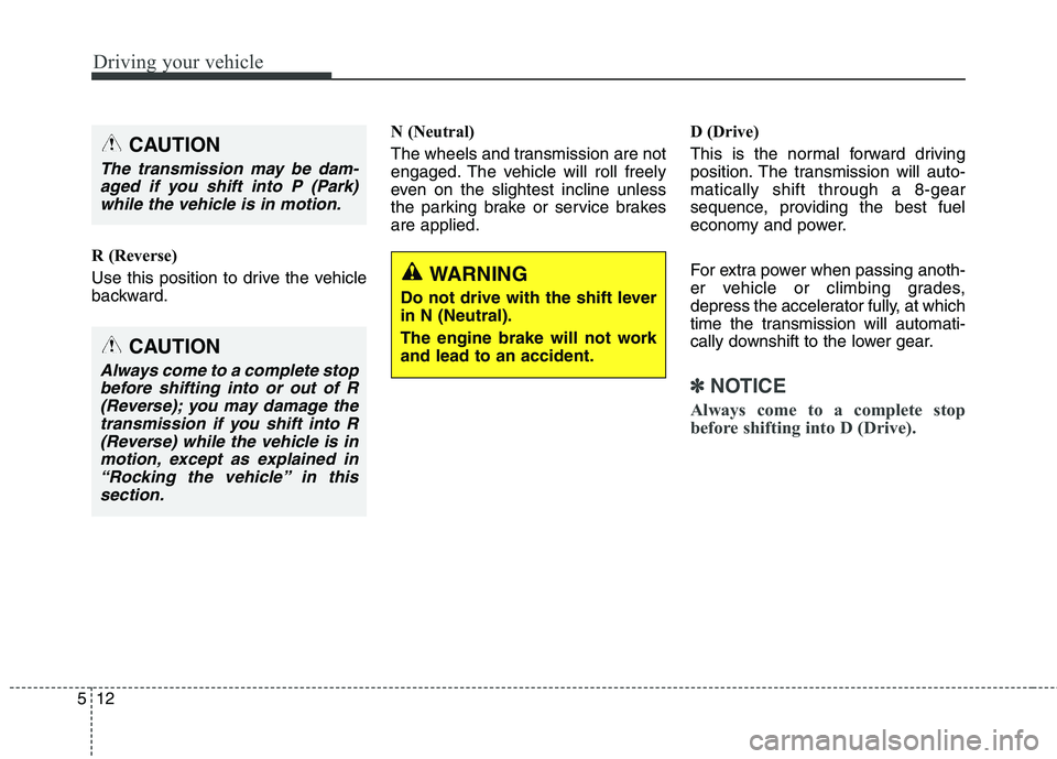 KIA QUORIS 2015 Owners Manual Driving your vehicle
12
5
R (Reverse)
Use this position to drive the vehicle
backward. N (Neutral)
The wheels and transmission are not
engaged. The vehicle will roll freely
even on the slightest i KIA QUORIS 2015 Owners Manual Driving your vehicle
12
5
R (Reverse)
Use this position to drive the vehicle
backward. N (Neutral)
The wheels and transmission are not
engaged. The vehicle will roll freely
even on the slightest i