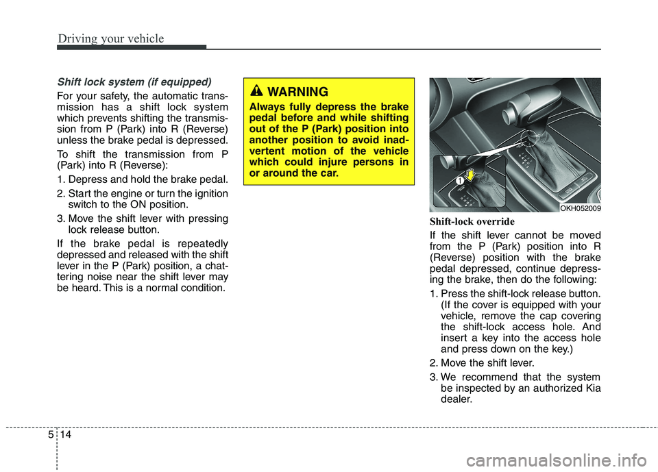 KIA QUORIS 2015 Owners Manual Driving your vehicle
14
5
Shift lock system (if equipped)
For your safety, the automatic trans-
mission has a shift lock system
which prevents shifting the transmis-
sion from P (Park) into R (Revers KIA QUORIS 2015 Owners Manual Driving your vehicle
14
5
Shift lock system (if equipped)
For your safety, the automatic trans-
mission has a shift lock system
which prevents shifting the transmis-
sion from P (Park) into R (Revers