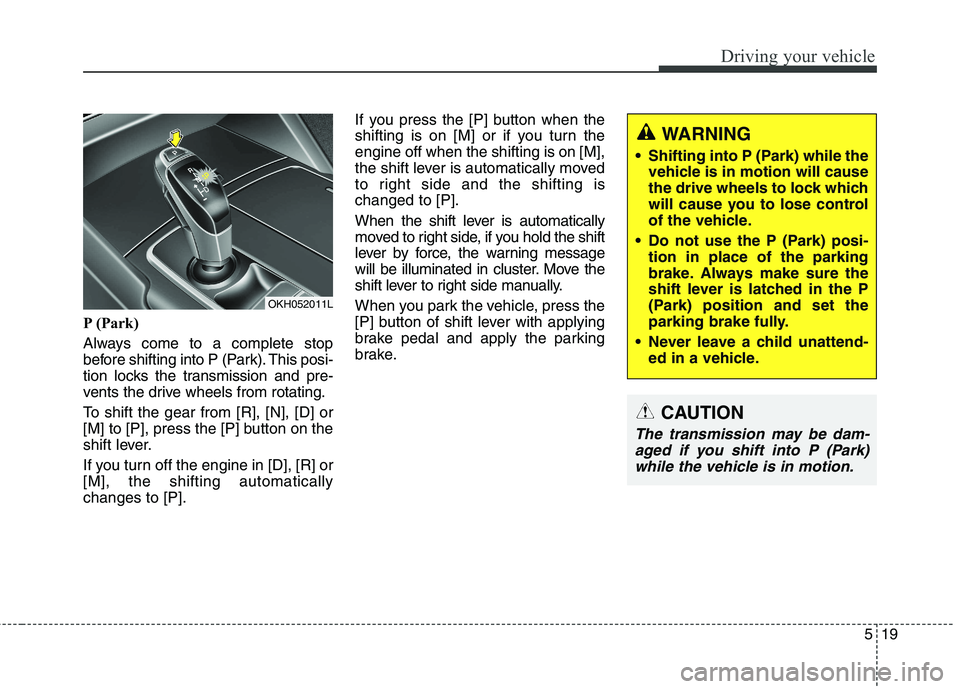 KIA QUORIS 2015 Owners Manual 519
Driving your vehicle
P (Park)
Always come to a complete stop
before shifting into P (Park). This posi-
tion locks the transmission and pre-
vents the drive wheels from rotating.
To shift the ge KIA QUORIS 2015 Owners Manual 519
Driving your vehicle
P (Park)
Always come to a complete stop
before shifting into P (Park). This posi-
tion locks the transmission and pre-
vents the drive wheels from rotating.
To shift the ge