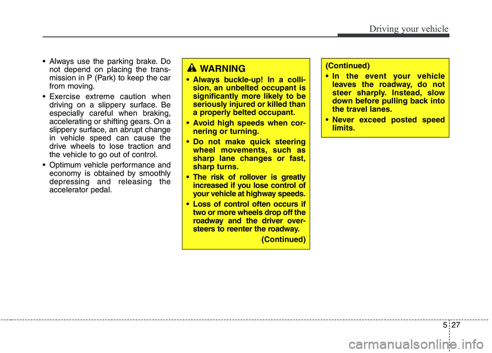 KIA QUORIS 2015 Owners Manual 527
Driving your vehicle
Always use the parking brake. Donot depend on placing the trans-
mission in P (Park) to keep the car
from moving.
Exercise extreme caution when driving on a slippery surfac KIA QUORIS 2015 Owners Manual 527
Driving your vehicle
Always use the parking brake. Donot depend on placing the trans-
mission in P (Park) to keep the car
from moving.
Exercise extreme caution when driving on a slippery surfac
