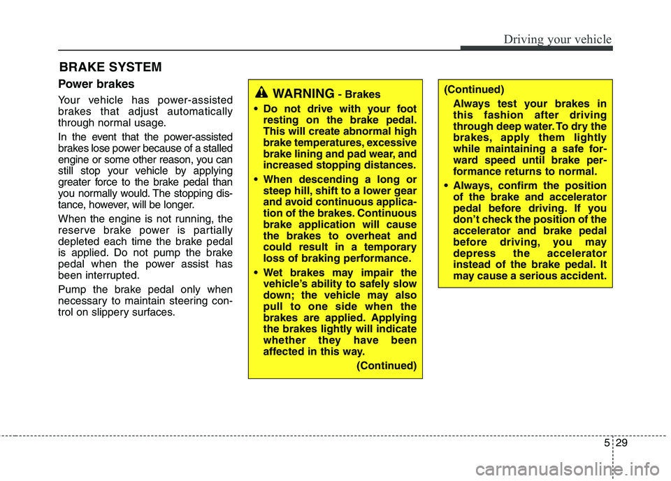 KIA QUORIS 2015  Owners Manual 529
Driving your vehicle
BRAKE SYSTEM
Power brakes 
Your vehicle has power-assisted 
brakes that adjust automatically
through normal usage. 
In the event that the power-assisted 
brakes lose power bec